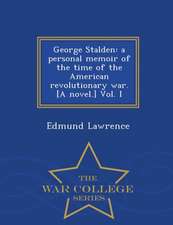 George Stalden: A Personal Memoir of the Time of the American Revolutionary War. [A Novel.] Vol. I - War College Series