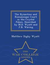 The Byzantine and Romanesque Court in the Crystal Palace, Described by M.D. Wyatt and J.B. Waring - War College Series