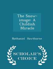 The Snow-Image: A Childish Miracle - Scholar's Choice Edition