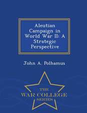 Aleutian Campaign in World War II: A Strategic Perspective - War College Series