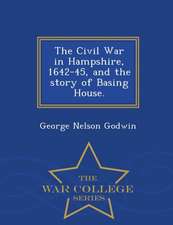 The Civil War in Hampshire, 1642-45, and the Story of Basing House. - War College Series