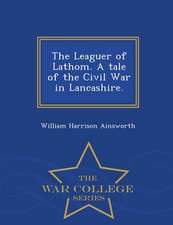 The Leaguer of Lathom. a Tale of the Civil War in Lancashire. - War College Series