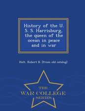 History of the U. S. S. Harrisburg, the Queen of the Ocean in Peace and in War - War College Series