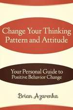 Change Your Thinking Pattern and Attitude: Your Personal Guide to Positive Behavior Change