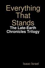 Everything That Stands: The Late-Earth Chronicles Trilogy