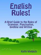 English Rules! a Brief Guide to the Rules of Grammar, Punctuation, Spelling and Writing