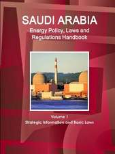 Saudi Arabia Energy Policy, Laws and Regulations Handbook Volume 1 Strategic Information and Basic Laws