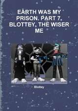 Earth Was My Prison. Part 7. Blottey, the Wiser Me