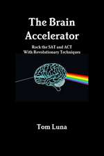 The Brain Accelerator Rock the SAT and ACT with Revolutionary Techniques