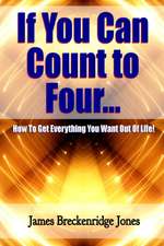 If You Can Count to Four - How to Get Everything You Want Out of Life!