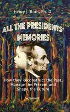 All the Presidents' Memories: How They Reconstruct the Past, Manage the Present and Shape the Future, Volume I