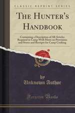 The Hunter's Handbook: Containing a Description of All Articles Required in Camp with Hints on Provisions and Stores and Receipts for Camp Co