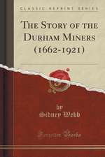 The Story of the Durham Miners (1662-1921) (Classic Reprint)