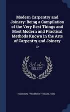 Modern Carpentry and Joinery: Being a Compilation of the Very Best Things and Most Modern and Practical Methods Known in the Arts of Carpentry and J