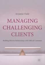 Managing Challenging Clients: Building Effective Relationships with Difficult Customers