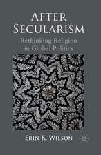 After Secularism: Rethinking Religion in Global Politics