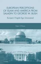 European Perceptions of Islam and America from Saladin to George W. Bush: Europe’s Fragile Ego Uncovered