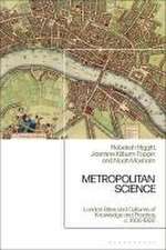 Metropolitan Science: London Sites and Cultures of Knowledge and Practice, 1600-1800