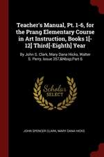 Teacher's Manual, Pt. 1-6, for the Prang Elementary Course in Art Instruction, Books 1[-12] Third[-Eighth] Year: By John S. Clark, Mary Dana Hicks, Wa