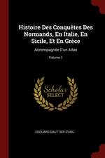 Histoire Des Conquêtes Des Normands, En Italie, En Sicile, Et En Grèce: Accompagnée d'Un Atlas; Volume 1