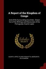 A Report of the Kingdom of Congo: And of the Surrounding Countries; Drawn Out of the Writings and Discourses of the Portuguese, Duarte Lopez