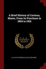 A Brief History of Corinna, Maine, from Its Purchase in 1804 to 1916