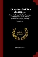 The Works of William Shakespeare: From the Text of the Rev. Alexander Dyce's Fourth Edition, with an Arrangement of His Glossary; Volume 12