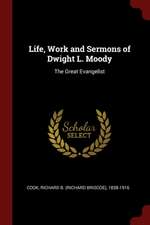 Life, Work and Sermons of Dwight L. Moody: The Great Evangelist