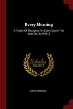 Every Morning: A Triplet of Thoughts for Every Day in the Year [ed. by W.B.T.]