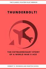 Thunderbolt! The Extraordinary Story of a World War II Ace