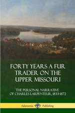 Forty Years a Fur Trader on the Upper Missouri