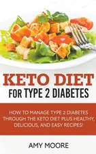 Keto Diet for Type 2 Diabetes,How to Manage Type 2 Diabetes Through the Keto Diet Plus Healthy,Delicious, and Easy Recipes!