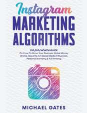 Instagram Marketing Algorithms 10,000/Month Guide On How To Grow Your Business, Make Money Online, Become An Social Media Influencer, Personal Branding & Advertising