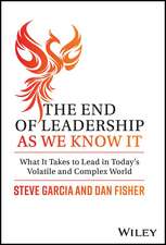 The End of Leadership as We Know It – What It Take s to Lead in Today′s Volatile and Complex World