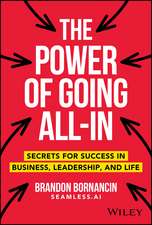 The Power of Going All–In – Secrets for Success in Business, Leadership, and Life