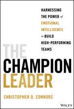 The Champion Leader: Harnessing the Power of Emoti onal Intelligence to Build High–Performing Teams