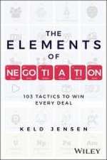 The Elements of Negotiation: 103 Tactics to Win Ev ery Deal