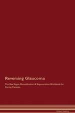 Reversing Glaucoma The Raw Vegan Detoxification & Regeneration Workbook for Curing Patients