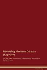 Reversing Hansens Disease (Leprosy) The Raw Vegan Detoxification & Regeneration Workbook for Curing Patients