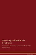 Reversing Iliotibial Band Syndrome The Raw Vegan Detoxification & Regeneration Workbook for Curing Patients