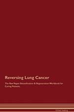 Reversing Lung Cancer The Raw Vegan Detoxification & Regeneration Workbook for Curing Patients