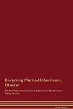 Reversing Mucha-Habermann Disease The Raw Vegan Detoxification & Regeneration Workbook for Curing Patients