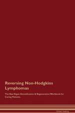 Reversing Non-Hodgkins Lymphomas The Raw Vegan Detoxification & Regeneration Workbook for Curing Patients