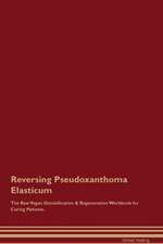 Reversing Pseudoxanthoma Elasticum The Raw Vegan Detoxification & Regeneration Workbook for Curing Patients