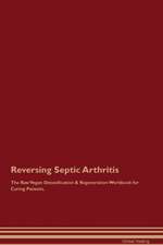 Reversing Septic Arthritis The Raw Vegan Detoxification & Regeneration Workbook for Curing Patients