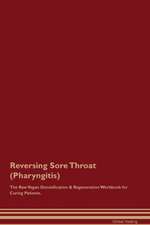 Reversing Sore Throat (Pharyngitis) The Raw Vegan Detoxification & Regeneration Workbook for Curing Patients