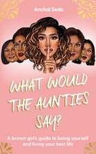 What Would the Aunties Say?: A brown girl's guide to being yourself and living your best life