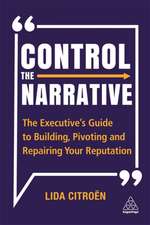 Control the Narrative – The Executive`s Guide to Building, Pivoting and Repairing Your Reputation