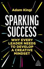 Sparking Success – Why Every Leader Needs to Develop a Creative Mindset: Why Every Leader Needs to Develop a Creative Mindset