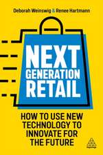 Next Generation Retail – How to Use New Technology to Innovate for the Future: How to Use New Technology to Innovate for the Future